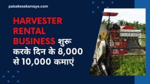 Harvester Rental Business शुरू करके दिन के 8,000 से 10,000 कमाएं